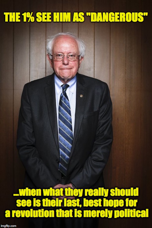 I AM THE DANGER | THE 1% SEE HIM AS "DANGEROUS"; ...when what they really should see is their last, best hope for a revolution that is merely political | image tagged in bernie sanders standing,bernie sanders | made w/ Imgflip meme maker