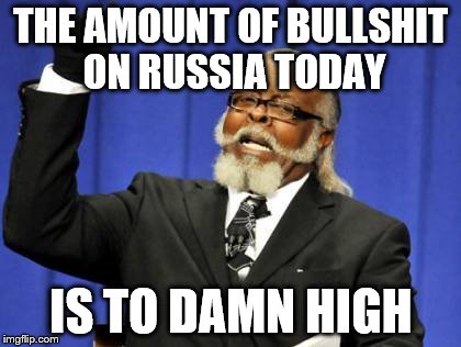 Too Damn High Meme | THE AMOUNT OF BULLSHIT ON RUSSIA TODAY; IS TO DAMN HIGH | image tagged in memes,too damn high | made w/ Imgflip meme maker