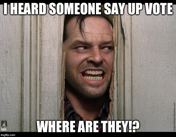 Me when several of my posts don't get upvotes. | I HEARD SOMEONE SAY UP VOTE; WHERE ARE THEY!? | image tagged in here's johnny | made w/ Imgflip meme maker