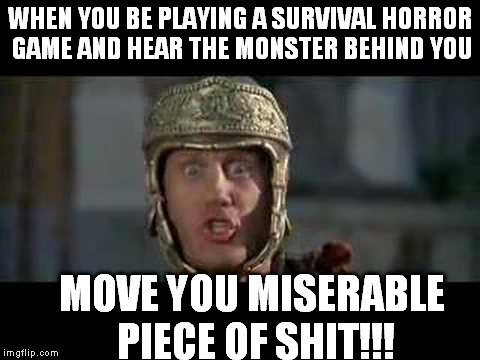 When you are being chased and have to move your shit | WHEN YOU BE PLAYING A SURVIVAL HORROR GAME AND HEAR THE MONSTER BEHIND YOU; MOVE YOU MISERABLE PIECE OF SHIT!!! | image tagged in video games,games,videogames,movie,quotes,move you miserable piece of shit | made w/ Imgflip meme maker