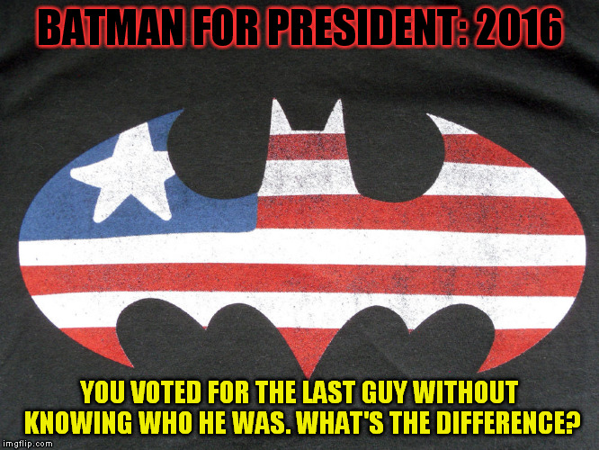 Patriotic Batman | BATMAN FOR PRESIDENT: 2016; YOU VOTED FOR THE LAST GUY WITHOUT KNOWING WHO HE WAS. WHAT'S THE DIFFERENCE? | image tagged in batman,american flag | made w/ Imgflip meme maker