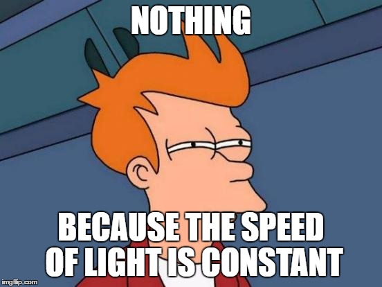 Futurama Fry Meme | NOTHING BECAUSE THE SPEED OF LIGHT IS CONSTANT | image tagged in memes,futurama fry | made w/ Imgflip meme maker