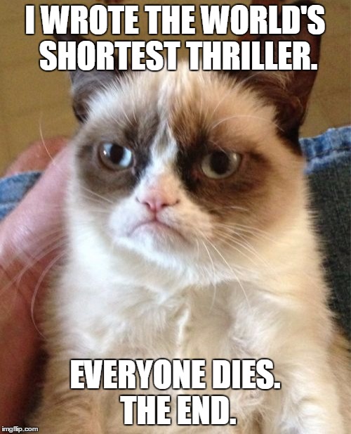 Grumpy Cat Meme | I WROTE THE WORLD'S SHORTEST THRILLER. EVERYONE DIES. THE END. | image tagged in memes,grumpy cat | made w/ Imgflip meme maker