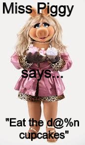 Miss Piggy cupcakes | Miss Piggy; says... "Eat the d@%n cupcakes" | image tagged in memes,the muppets | made w/ Imgflip meme maker