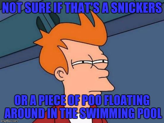 Futurama Fry | NOT SURE IF THAT'S A SNICKERS; OR A PIECE OF POO FLOATING AROUND IN THE SWIMMING POOL | image tagged in memes,futurama fry | made w/ Imgflip meme maker