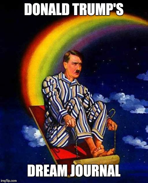 Random Hitler | DONALD TRUMP'S; DREAM JOURNAL | image tagged in random hitler | made w/ Imgflip meme maker