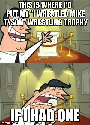 This Is Where I'd Put My Trophy If I Had One Meme | THIS IS WHERE I'D PUT MY "I WRESTLED MIKE TYSON" WRESTLING TROPHY; IF I HAD ONE | image tagged in memes,this is where i'd put my trophy if i had one | made w/ Imgflip meme maker
