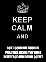 Keep calm blank | DONT COMPARE SCORES, PRACTICE USING THE TOMS INTERFACE AND DRINK COFFEE | image tagged in keep calm blank | made w/ Imgflip meme maker