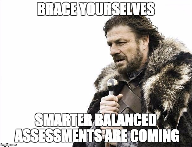 Brace Yourselves X is Coming | BRACE YOURSELVES; SMARTER BALANCED ASSESSMENTS ARE COMING | image tagged in memes,brace yourselves x is coming | made w/ Imgflip meme maker