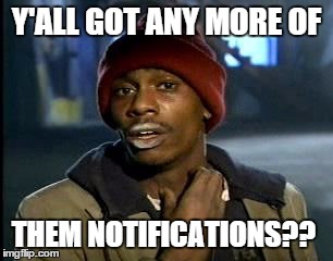 Y'all Got Any More Of That Meme | Y'ALL GOT ANY MORE OF THEM NOTIFICATIONS?? | image tagged in memes,yall got any more of | made w/ Imgflip meme maker