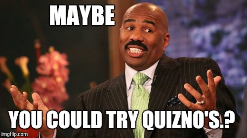 MAYBE YOU COULD TRY QUIZNO'S.? | image tagged in memes,steve harvey | made w/ Imgflip meme maker