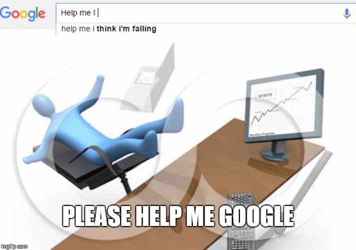 Help Me I... | PLEASE HELP ME GOOGLE | image tagged in help me google,help me,funny,funny memes,google search | made w/ Imgflip meme maker