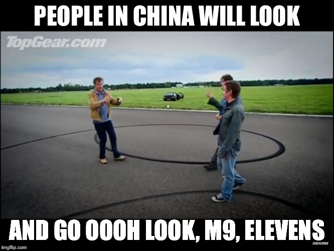 PEOPLE IN CHINA WILL LOOK; AND GO OOOH LOOK, M9,
ELEVENS | image tagged in top gear | made w/ Imgflip meme maker