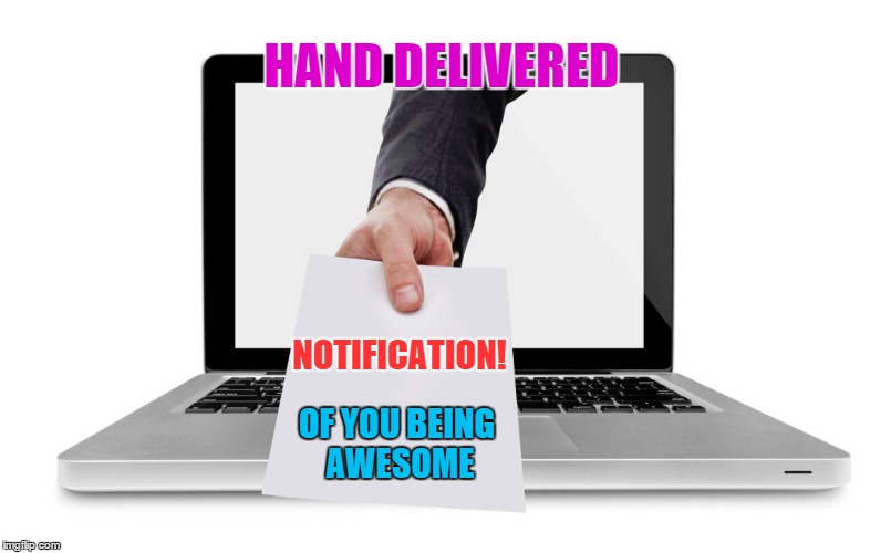 HAND DELIVERED NOTIFICATION! OF YOU BEING AWESOME | made w/ Imgflip meme maker
