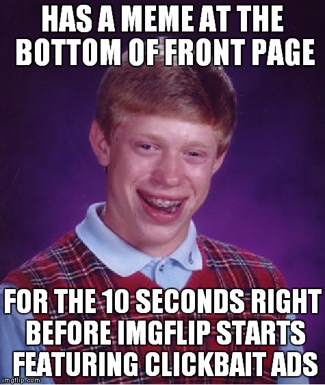 Imgflip ads make it so much harder to reach the front page... | HAS A MEME AT THE BOTTOM OF FRONT PAGE; FOR THE 10 SECONDS RIGHT BEFORE IMGFLIP STARTS FEATURING CLICKBAIT ADS | image tagged in memes,bad luck brian | made w/ Imgflip meme maker