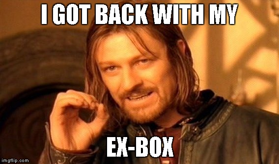 One Does Not Simply | I GOT BACK WITH MY; EX-BOX | image tagged in memes,one does not simply | made w/ Imgflip meme maker