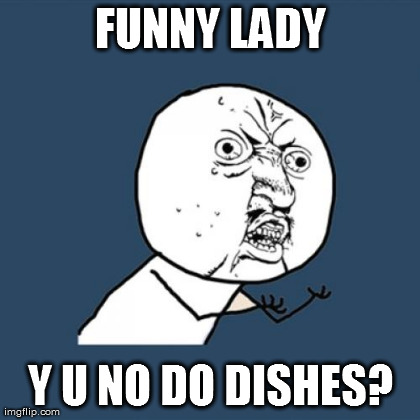Y U No Meme | FUNNY LADY Y U NO DO DISHES? | image tagged in memes,y u no | made w/ Imgflip meme maker