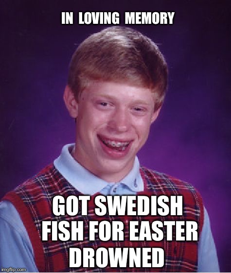 R.I.P. Brian |  IN  LOVING  MEMORY; GOT SWEDISH FISH FOR EASTER; DROWNED | image tagged in memes,bad luck brian,rip,easter,swedish fish,candy | made w/ Imgflip meme maker