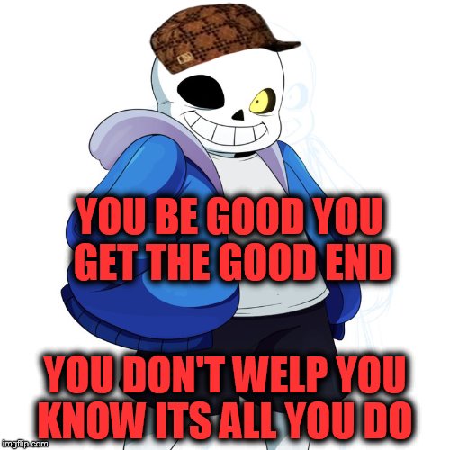 this is true | YOU BE GOOD YOU GET THE GOOD END; YOU DON'T WELP YOU KNOW ITS ALL YOU DO | image tagged in sans undertale | made w/ Imgflip meme maker