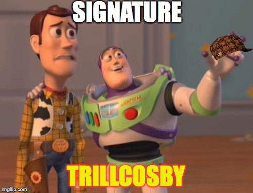 X, X Everywhere Meme | SIGNATURE TRILLCOSBY | image tagged in memes,x x everywhere,scumbag | made w/ Imgflip meme maker