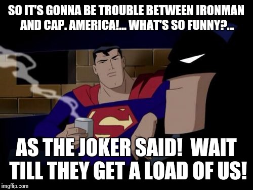 Batman And Superman Meme | SO IT'S GONNA BE TROUBLE BETWEEN IRONMAN AND CAP. AMERICA!... WHAT'S SO FUNNY?... AS THE JOKER SAID! 
WAIT TILL THEY GET A LOAD OF US! | image tagged in memes,batman and superman | made w/ Imgflip meme maker