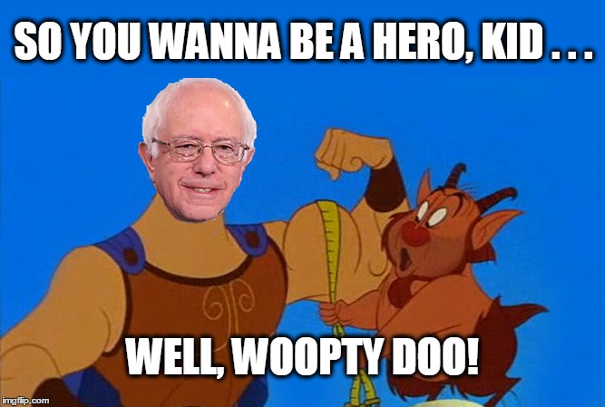 When you find out that Danny DeVito supports Bernie Sanders... | SO YOU WANNA BE A HERO, KID . . . WELL, WOOPTY DOO! | image tagged in bernie sanders,bernie,feel the bern,danny devito,hercules,hero | made w/ Imgflip meme maker