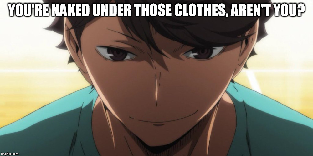 Oikawa knows your secret, don't try to hide it | YOU'RE NAKED UNDER THOSE CLOTHES, AREN'T YOU? | image tagged in anime,haikyuu,oikawa tooru | made w/ Imgflip meme maker