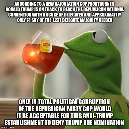 But That's None Of My Business It's The GOP Shady Business  | ACCORDING TO A NEW CALCULATION GOP FRONTRUNNER DONALD TRUMP IS ON TRACK TO REACH THE REPUBLICAN NATIONAL CONVENTION WITH A SCORE OF DELEGATES AND APPROXIMATELY ONLY 74 SHY OF THE 1,237 DELEGATE MAJORITY NEEDED; ONLY IN TOTAL POLITICAL CORRUPTION OF THE REPUBLICAN PARTY GOP WOULD IT BE ACCEPTABLE FOR THIS ANTI-TRUMP ESTABLISHMENT TO DENY TRUMP THE NOMINATION | image tagged in memes,but thats none of my business,donald trump,establishment,republicans,election 2016 | made w/ Imgflip meme maker