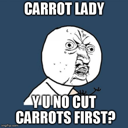 Y U No Meme | CARROT LADY Y U NO CUT CARROTS FIRST? | image tagged in memes,y u no | made w/ Imgflip meme maker