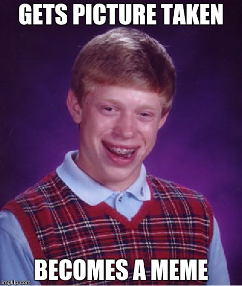 Bad Luck Brian | GETS PICTURE TAKEN; BECOMES A MEME | image tagged in memes,bad luck brian | made w/ Imgflip meme maker