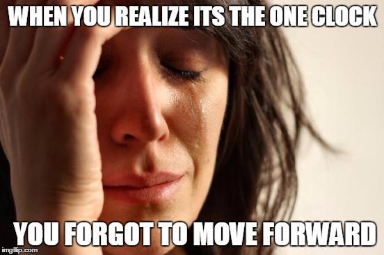 First World Problems | WHEN YOU REALIZE ITS THE ONE CLOCK; YOU FORGOT TO MOVE FORWARD | image tagged in memes,first world problems | made w/ Imgflip meme maker