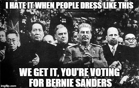 I HATE IT WHEN PEOPLE DRESS LIKE THIS; WE GET IT, YOU'RE VOTING FOR BERNIE SANDERS | image tagged in bernie sanders,stalin,mao zedong | made w/ Imgflip meme maker