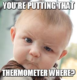 skeptical baby meme plain | YOU'RE PUTTING THAT; THERMOMETER WHERE? | image tagged in skeptical baby meme plain | made w/ Imgflip meme maker