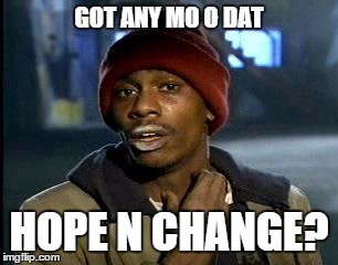 GOT ANY MO O DAT HOPE N CHANGE? | made w/ Imgflip meme maker