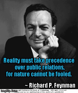 Reality take precedence over public relations  | Reality must take precedence over public relations, for nature cannot be fooled. ~ Richard P. Feynman | image tagged in richard p feynman,nature can't be fooled | made w/ Imgflip meme maker