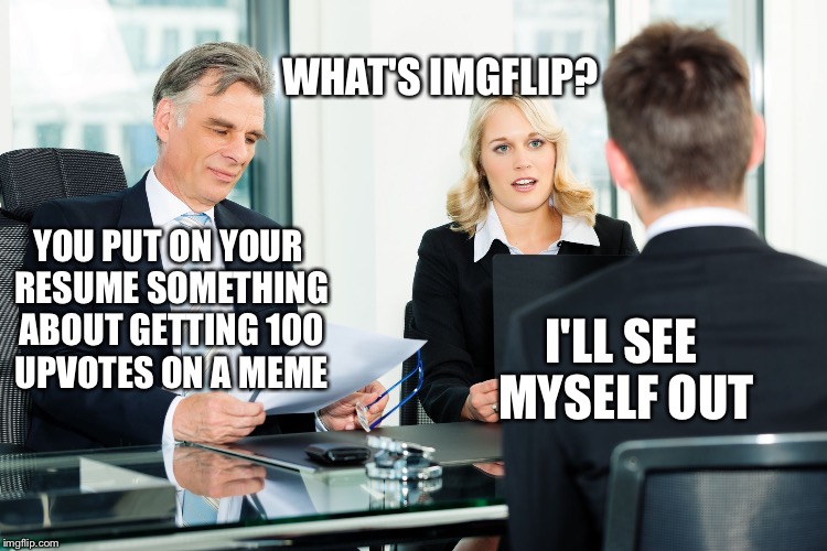 Job interview  | WHAT'S IMGFLIP? YOU PUT ON YOUR RESUME SOMETHING ABOUT GETTING 100 UPVOTES ON A MEME; I'LL SEE MYSELF OUT | image tagged in job interview,memes,imgflip | made w/ Imgflip meme maker