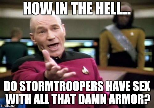 Picard Wtf Meme | HOW IN THE HELL... DO STORMTROOPERS HAVE SEX WITH ALL THAT DAMN ARMOR? | image tagged in memes,picard wtf | made w/ Imgflip meme maker