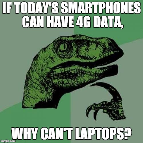 Laptops would be so much more efficient with the data! | IF TODAY'S SMARTPHONES CAN HAVE 4G DATA, WHY CAN'T LAPTOPS? | image tagged in memes,philosoraptor | made w/ Imgflip meme maker