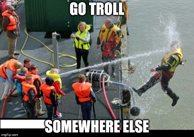 Go Troll Somewhere Else | GO TROLL; SOMEWHERE ELSE | image tagged in go troll somewhere else | made w/ Imgflip meme maker