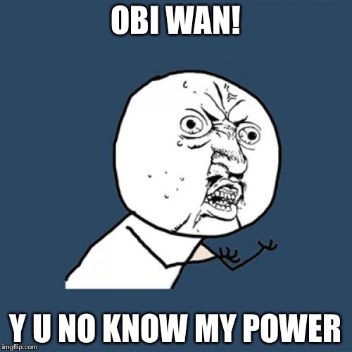 Anakin Y U No | OBI WAN! Y U NO KNOW MY POWER | image tagged in memes,y u no,you underestimate my power,star wars,anakin skywalker,obi wan kenobi | made w/ Imgflip meme maker