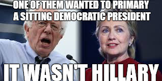 ONE OF THEM WANTED TO PRIMARY A SITTING DEMOCRATIC PRESIDENT; IT WASN'T HILLARY | image tagged in primary | made w/ Imgflip meme maker