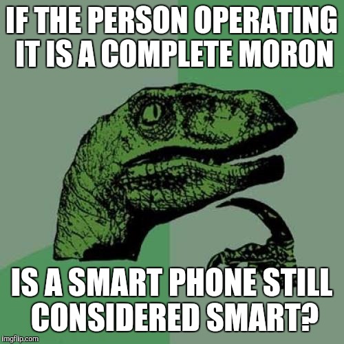 Philosoraptor Meme | IF THE PERSON OPERATING IT IS A COMPLETE MORON; IS A SMART PHONE STILL CONSIDERED SMART? | image tagged in memes,philosoraptor | made w/ Imgflip meme maker