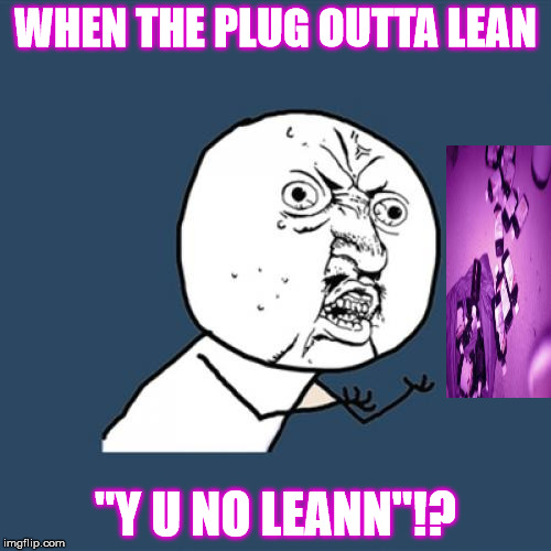 Y U No Meme | WHEN THE PLUG OUTTA LEAN; "Y U NO LEANN"!? | image tagged in memes,y u no | made w/ Imgflip meme maker