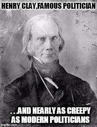 He almost scores a Hillary on the DPS (Disturbing Politician Scale)! | HENRY CLAY,FAMOUS POLITICIAN; . . .AND NEARLY AS CREEPY AS MODERN POLITICIANS | image tagged in politics,politicians,american politics,henry clay,1800s | made w/ Imgflip meme maker
