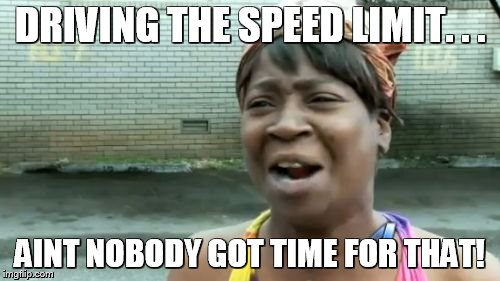 Ain't Nobody Got Time For That | DRIVING THE SPEED LIMIT. . . AINT NOBODY GOT TIME FOR THAT! | image tagged in memes,aint nobody got time for that | made w/ Imgflip meme maker