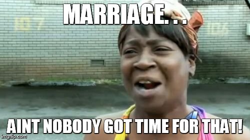 Ain't Nobody Got Time For That Meme | MARRIAGE. . . AINT NOBODY GOT TIME FOR THAT! | image tagged in memes,aint nobody got time for that | made w/ Imgflip meme maker