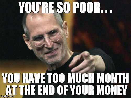 Steve Jobs Meme |  YOU'RE SO POOR. . . YOU HAVE TOO MUCH MONTH AT THE END OF YOUR MONEY | image tagged in memes,steve jobs | made w/ Imgflip meme maker
