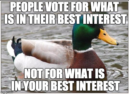 Actual Advice Mallard | PEOPLE VOTE FOR WHAT IS IN THEIR BEST INTEREST; NOT FOR WHAT IS IN YOUR BEST INTEREST | image tagged in memes,actual advice mallard | made w/ Imgflip meme maker