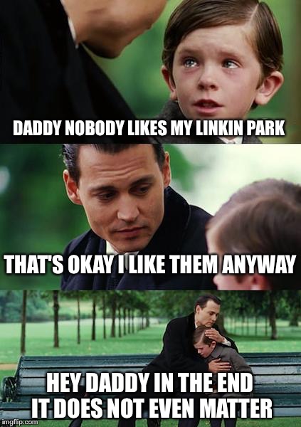 Linkin park jokes |  DADDY NOBODY LIKES MY LINKIN PARK; THAT'S OKAY I LIKE THEM ANYWAY; HEY DADDY IN THE END IT DOES NOT EVEN MATTER | image tagged in memes,finding neverland,linkin park,funny,puns,jokes | made w/ Imgflip meme maker