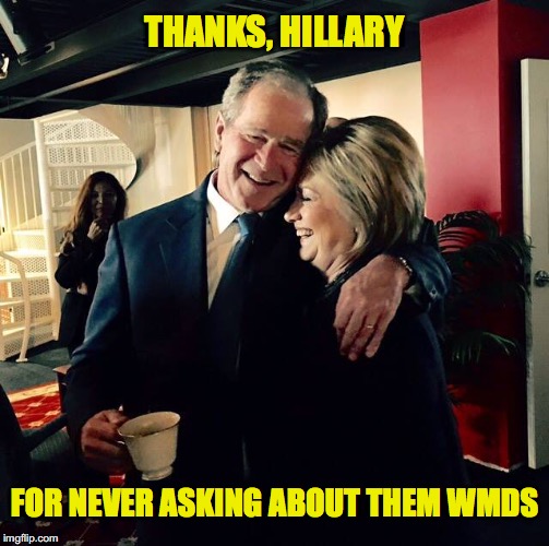 It's a big club... | THANKS, HILLARY; FOR NEVER ASKING ABOUT THEM WMDS | image tagged in george bush,hillary clinton | made w/ Imgflip meme maker